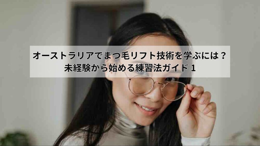 オーストラリアでまつ毛リフト技術を学ぶには?未経験から始める練習法ガイド